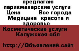 предлагаю парикмахерские услуги › Цена ­ 100 - Все города Медицина, красота и здоровье » Косметические услуги   . Калужская обл.